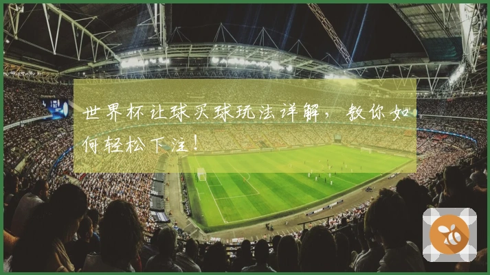 世界杯让球买球玩法详解，教你如何轻松下注！