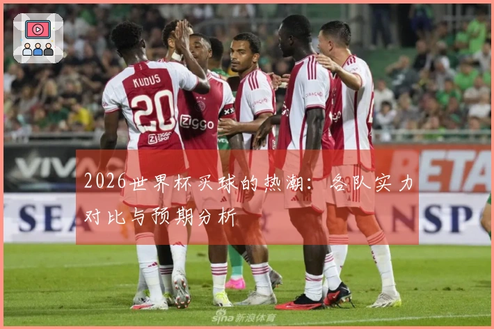 2026世界杯买球的热潮：各队实力对比与预期分析