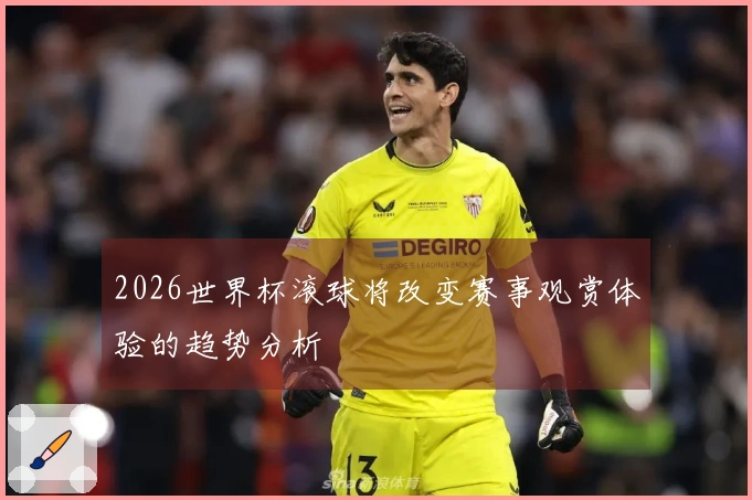 2026世界杯滚球将改变赛事观赏体验的趋势分析